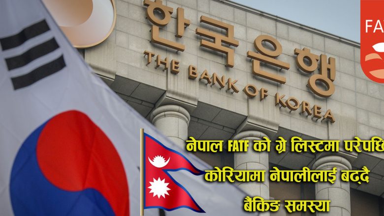 नेपाल FATF को ग्रे लिस्टमा परेपछि कोरियामा नेपालीलाई बढ्दै बैंकिङ समस्या